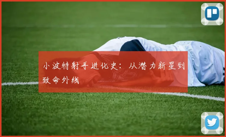 小波特射手进化史：从潜力新星到致命外线