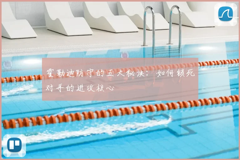 霍勒迪防守的五大秘诀：如何锁死对手的进攻核心