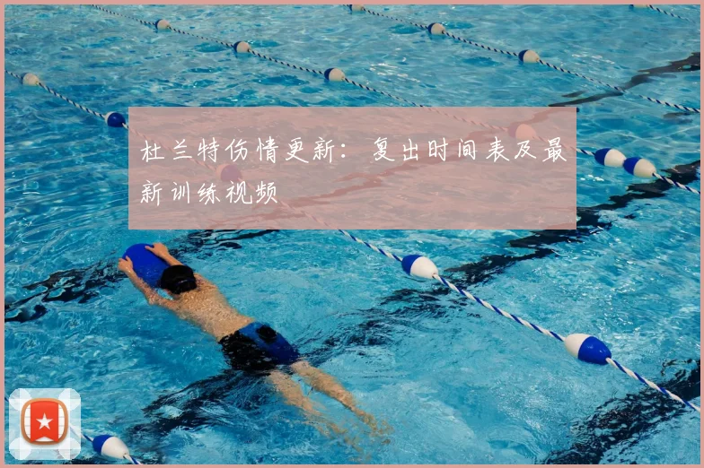 杜兰特伤情更新:复出时间表及最新训练视频