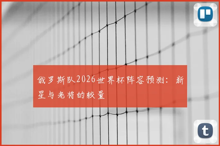 俄罗斯队2026世界杯阵容预测：新星与老将的较量