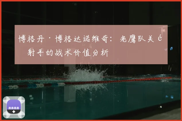 博格丹·博格达诺维奇：老鹰队关键射手的战术价值分析