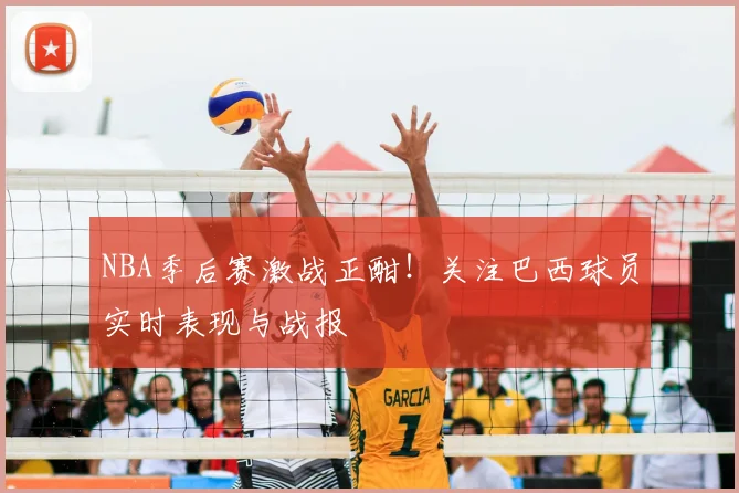 NBA季后赛激战正酣！关注巴西球员实时表现与战报