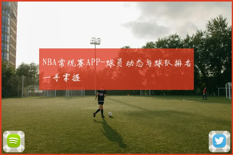 NBA常规赛APP-球员动态与球队排名一手掌握
