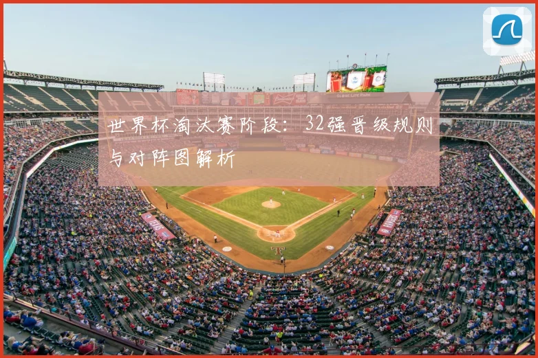 世界杯淘汰赛阶段：32强晋级规则与对阵图解析
