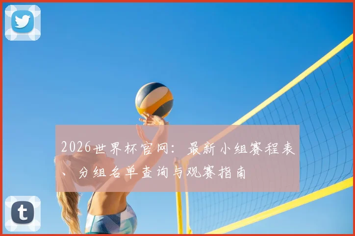 2026世界杯官网:最新小组赛程表、分组名单查询与观赛指南