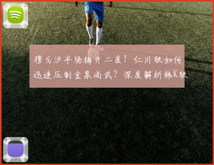 穆戈沙半场梅开二度！仁川联如何迅速压制金泉尚武？深度解析韩K联关键战术
