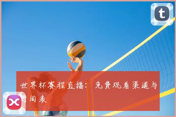 世界杯赛程直播：免费观看渠道与时间表