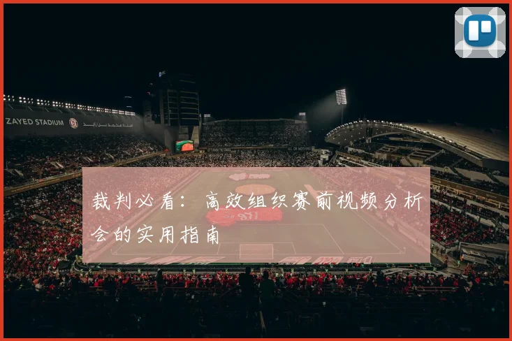 裁判必看：高效组织赛前视频分析会的实用指南
