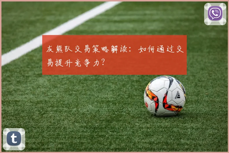 灰熊队交易策略解读：如何通过交易提升竞争力？