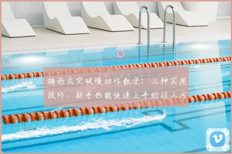 梅西式突破慢动作教学：三种实用技巧，新手也能快速上手的过人方法分解