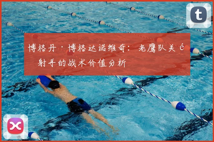 博格丹·博格达诺维奇：老鹰队关键射手的战术价值分析