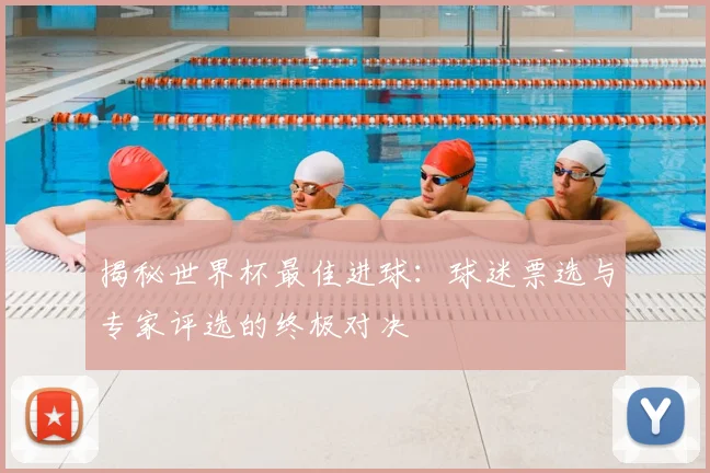 揭秘世界杯最佳进球:球迷票选与专家评选的终极对决