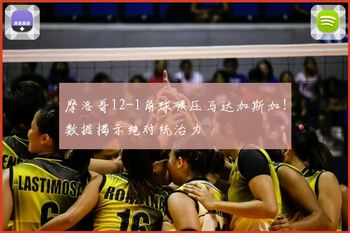 摩洛哥12-1角球碾压马达加斯加!数据揭示绝对统治力