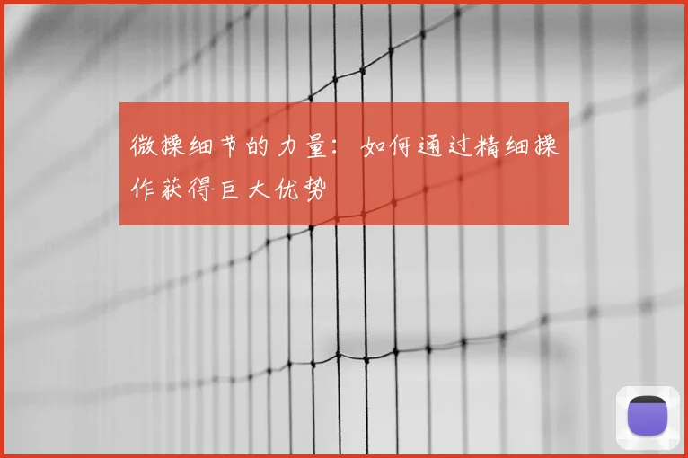 微操细节的力量：如何通过精细操作获得巨大优势