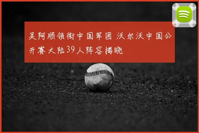 吴阿顺领衔中国军团 沃尔沃中国公开赛大陆39人阵容揭晓