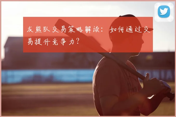 灰熊队交易策略解读：如何通过交易提升竞争力？