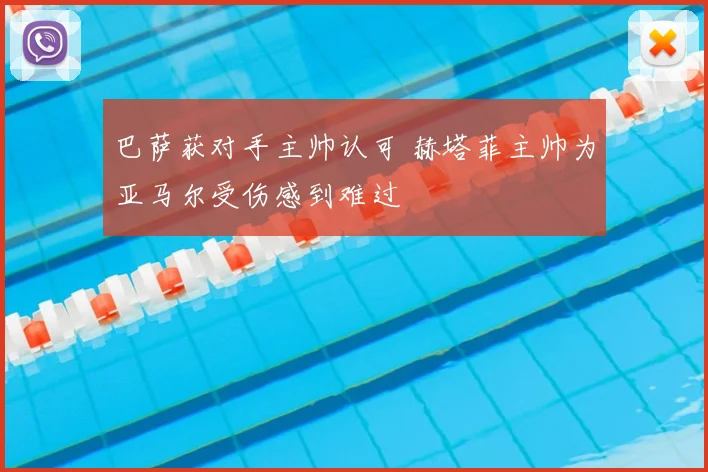 巴萨获对手主帅认可 赫塔菲主帅为亚马尔受伤感到难过