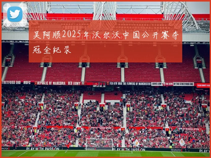 吴阿顺2025年沃尔沃中国公开赛夺冠全纪录